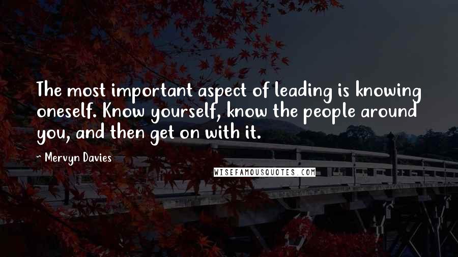 Mervyn Davies Quotes: The most important aspect of leading is knowing oneself. Know yourself, know the people around you, and then get on with it.