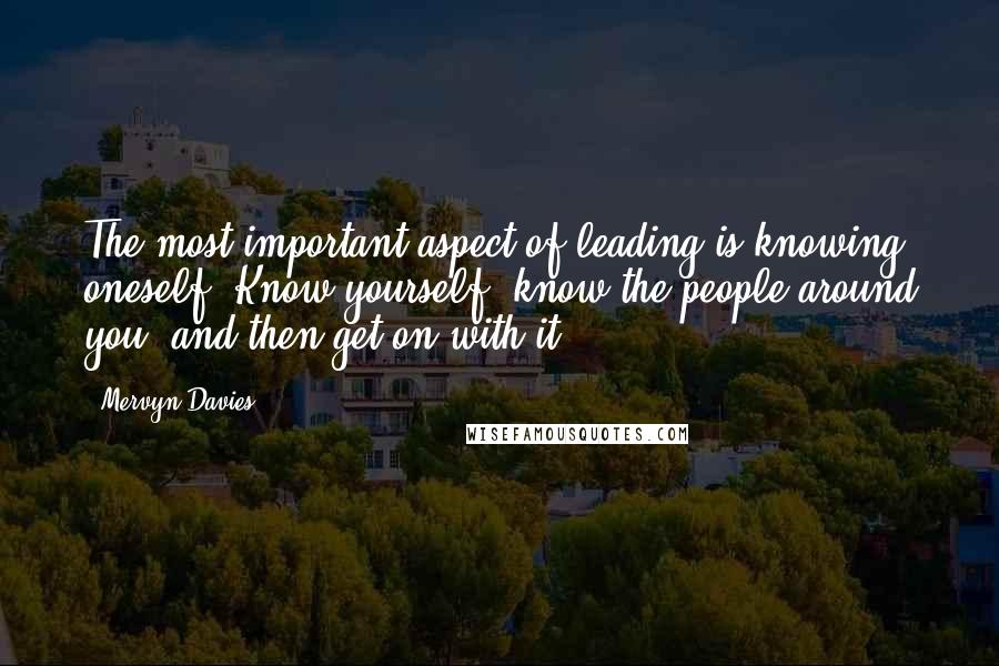Mervyn Davies Quotes: The most important aspect of leading is knowing oneself. Know yourself, know the people around you, and then get on with it.