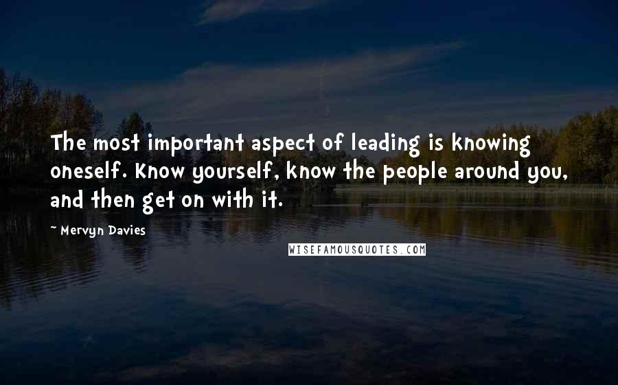 Mervyn Davies Quotes: The most important aspect of leading is knowing oneself. Know yourself, know the people around you, and then get on with it.