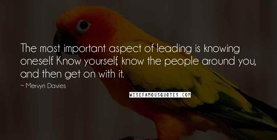 Mervyn Davies Quotes: The most important aspect of leading is knowing oneself. Know yourself, know the people around you, and then get on with it.