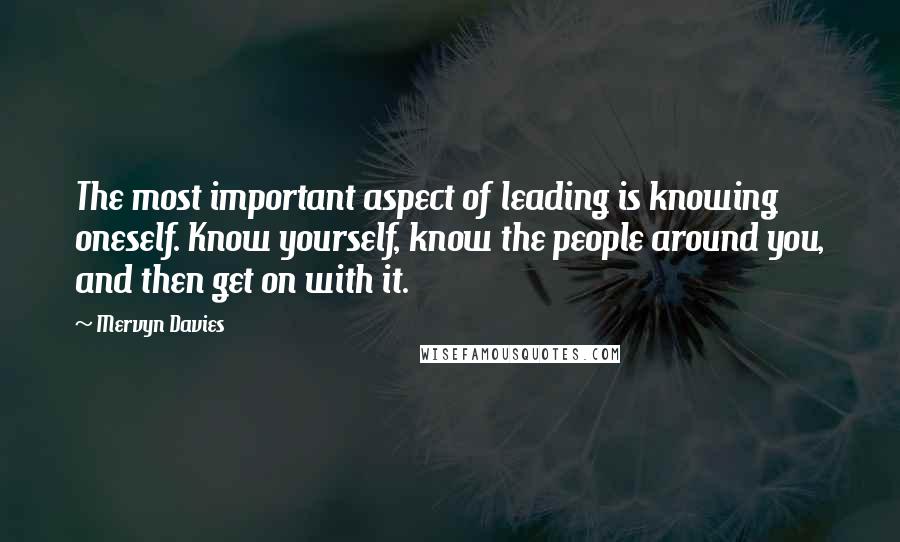Mervyn Davies Quotes: The most important aspect of leading is knowing oneself. Know yourself, know the people around you, and then get on with it.