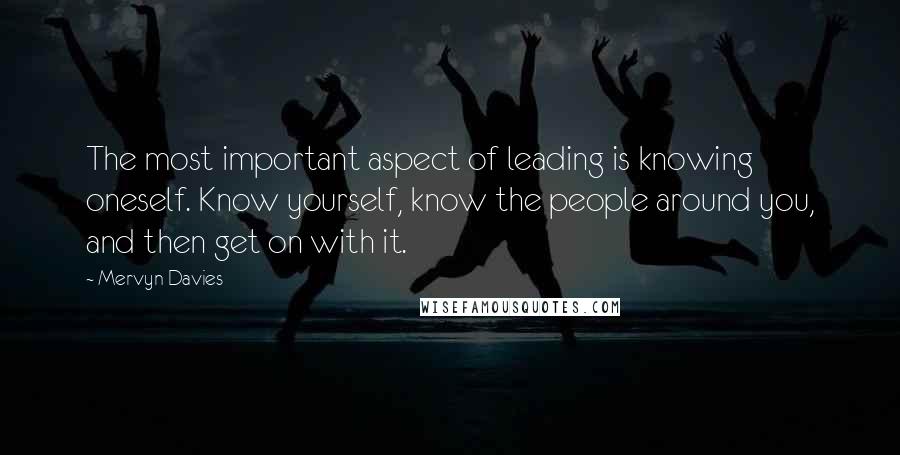 Mervyn Davies Quotes: The most important aspect of leading is knowing oneself. Know yourself, know the people around you, and then get on with it.