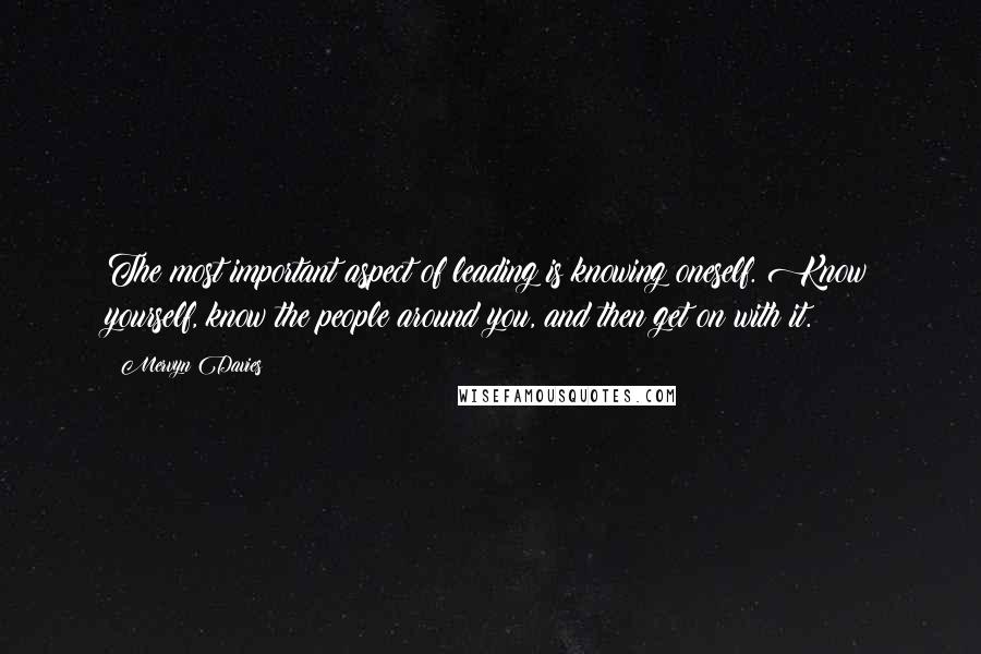 Mervyn Davies Quotes: The most important aspect of leading is knowing oneself. Know yourself, know the people around you, and then get on with it.