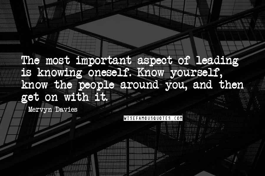 Mervyn Davies Quotes: The most important aspect of leading is knowing oneself. Know yourself, know the people around you, and then get on with it.