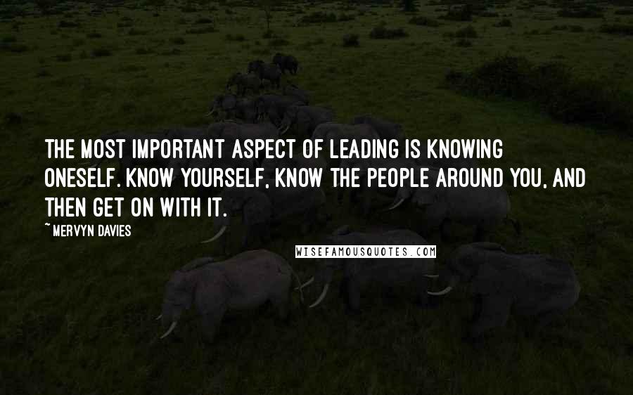 Mervyn Davies Quotes: The most important aspect of leading is knowing oneself. Know yourself, know the people around you, and then get on with it.