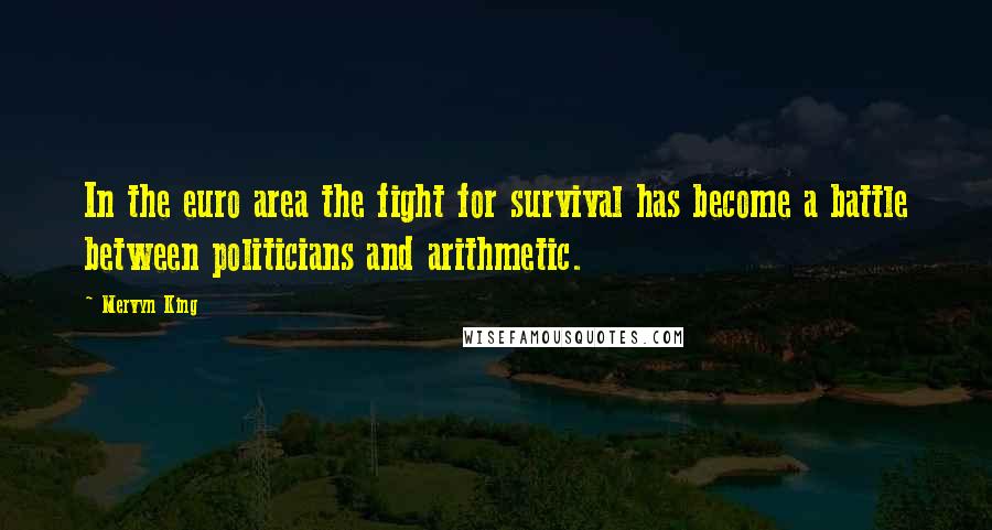 Mervyn King Quotes: In the euro area the fight for survival has become a battle between politicians and arithmetic.