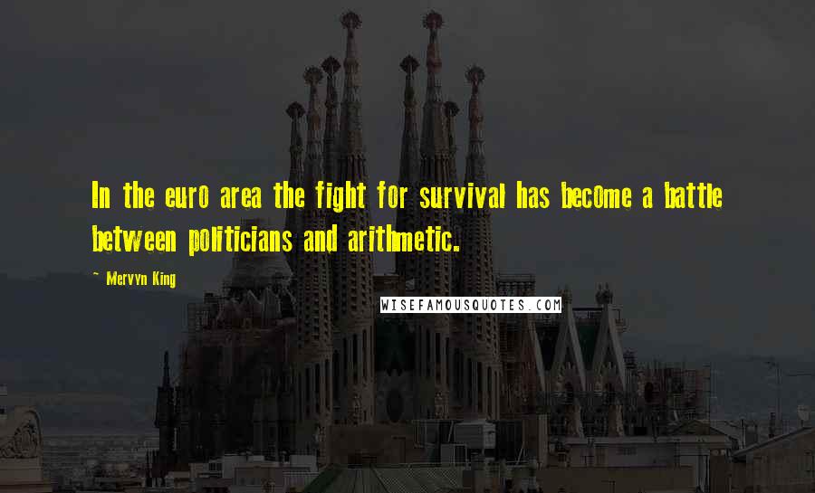 Mervyn King Quotes: In the euro area the fight for survival has become a battle between politicians and arithmetic.