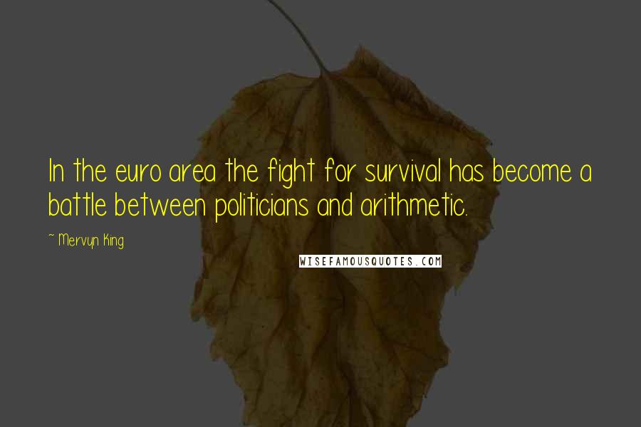 Mervyn King Quotes: In the euro area the fight for survival has become a battle between politicians and arithmetic.
