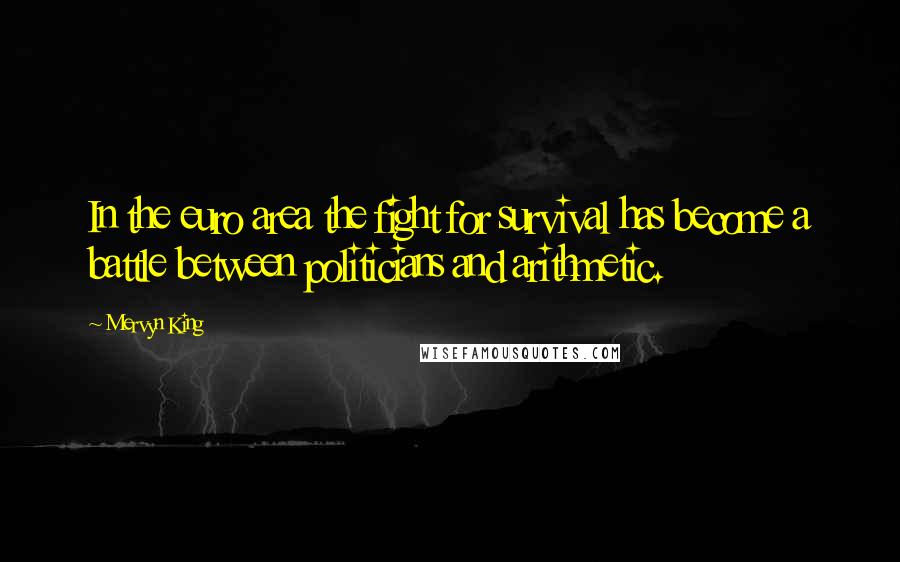 Mervyn King Quotes: In the euro area the fight for survival has become a battle between politicians and arithmetic.
