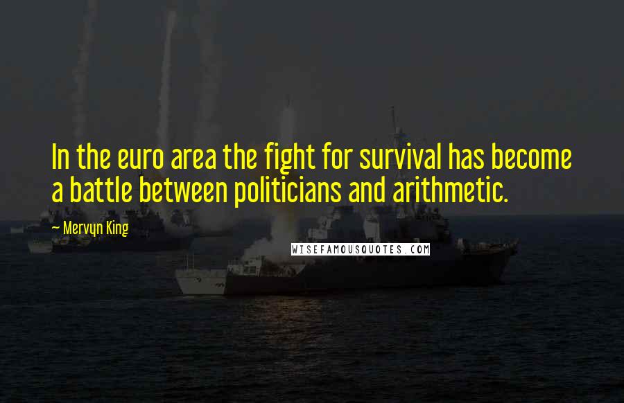 Mervyn King Quotes: In the euro area the fight for survival has become a battle between politicians and arithmetic.