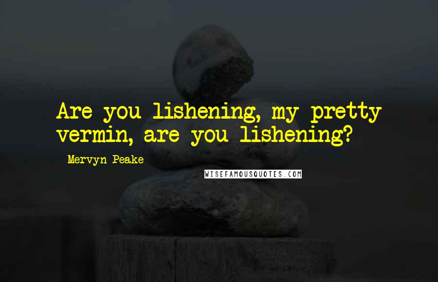 Mervyn Peake Quotes: Are you lishening, my pretty vermin, are you lishening?