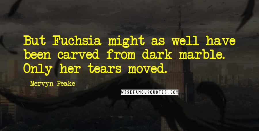 Mervyn Peake Quotes: But Fuchsia might as well have been carved from dark marble. Only her tears moved.
