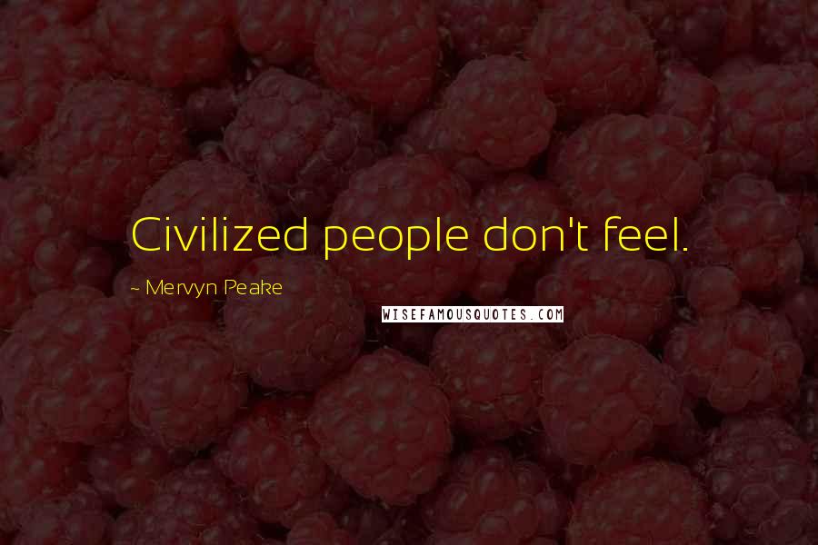 Mervyn Peake Quotes: Civilized people don't feel.