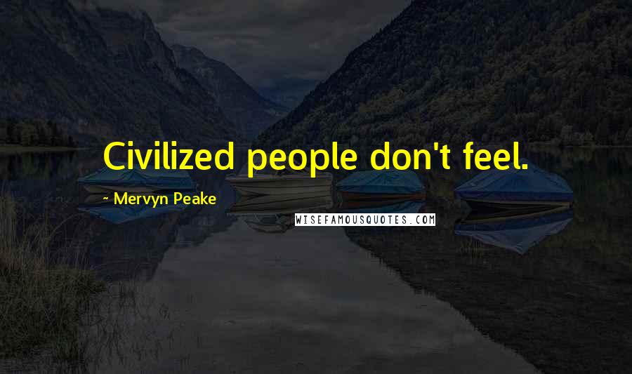 Mervyn Peake Quotes: Civilized people don't feel.