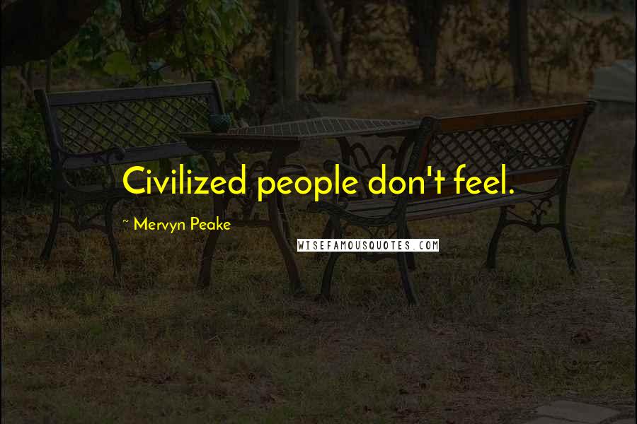 Mervyn Peake Quotes: Civilized people don't feel.