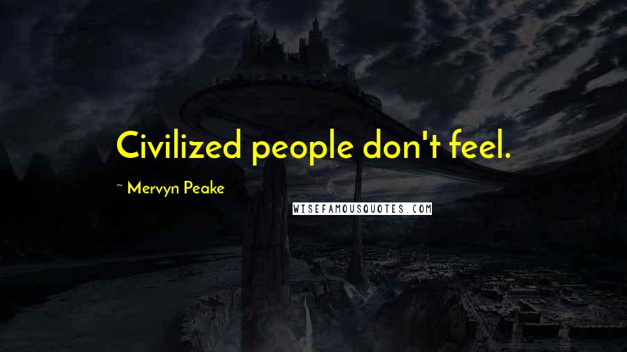 Mervyn Peake Quotes: Civilized people don't feel.