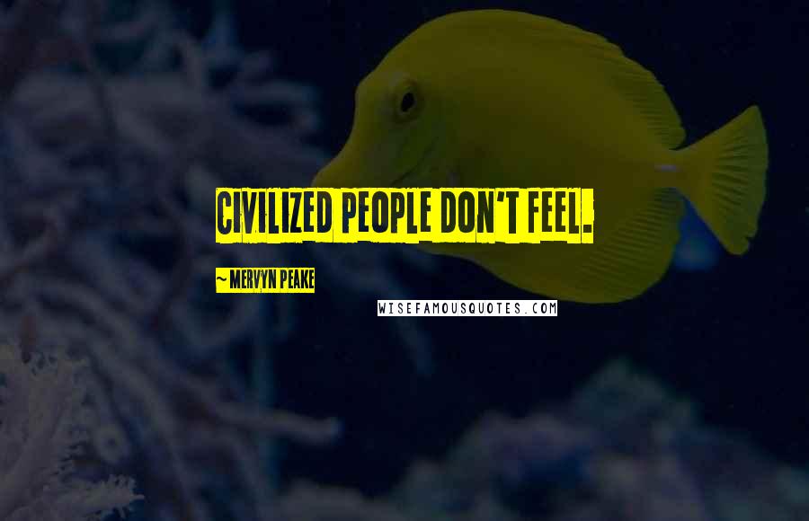 Mervyn Peake Quotes: Civilized people don't feel.