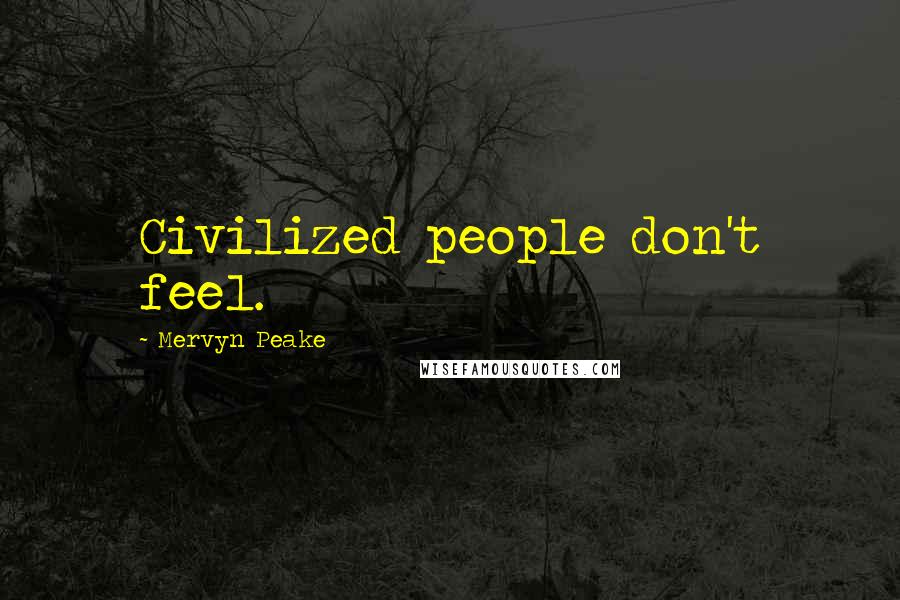 Mervyn Peake Quotes: Civilized people don't feel.