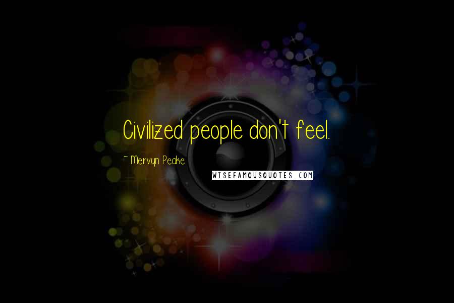 Mervyn Peake Quotes: Civilized people don't feel.