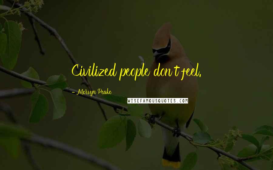 Mervyn Peake Quotes: Civilized people don't feel.
