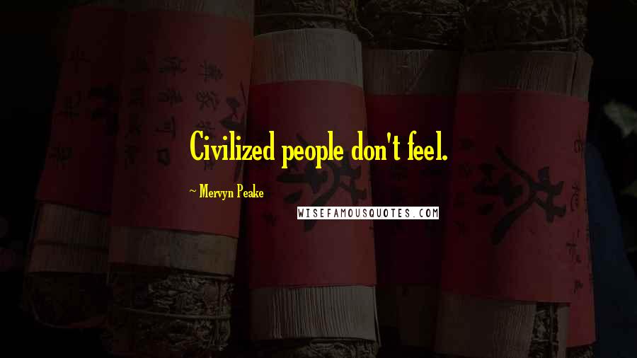 Mervyn Peake Quotes: Civilized people don't feel.