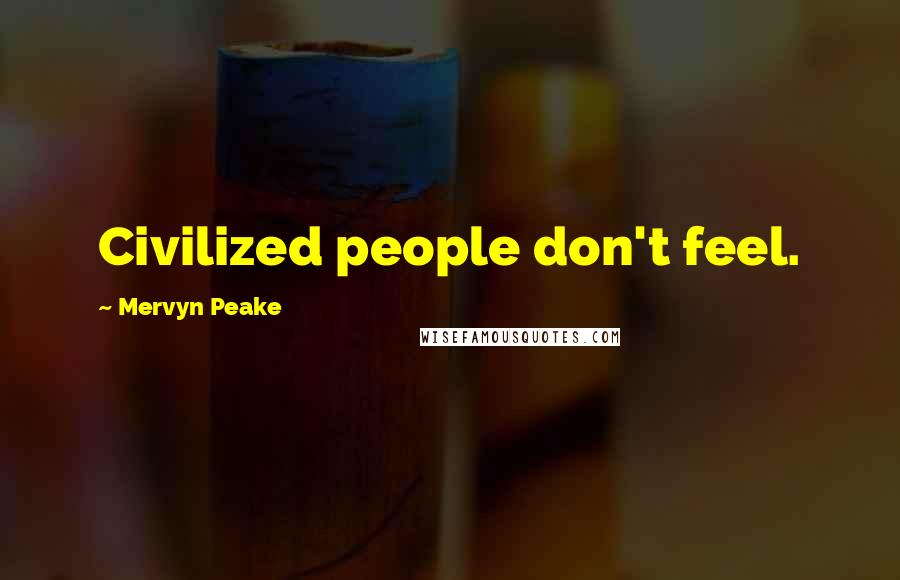 Mervyn Peake Quotes: Civilized people don't feel.