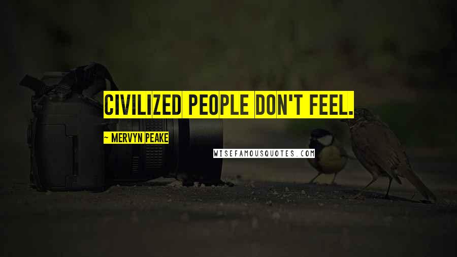 Mervyn Peake Quotes: Civilized people don't feel.