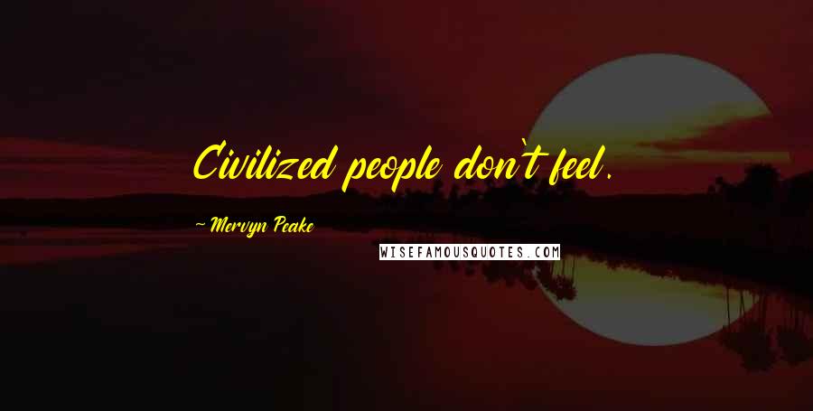 Mervyn Peake Quotes: Civilized people don't feel.