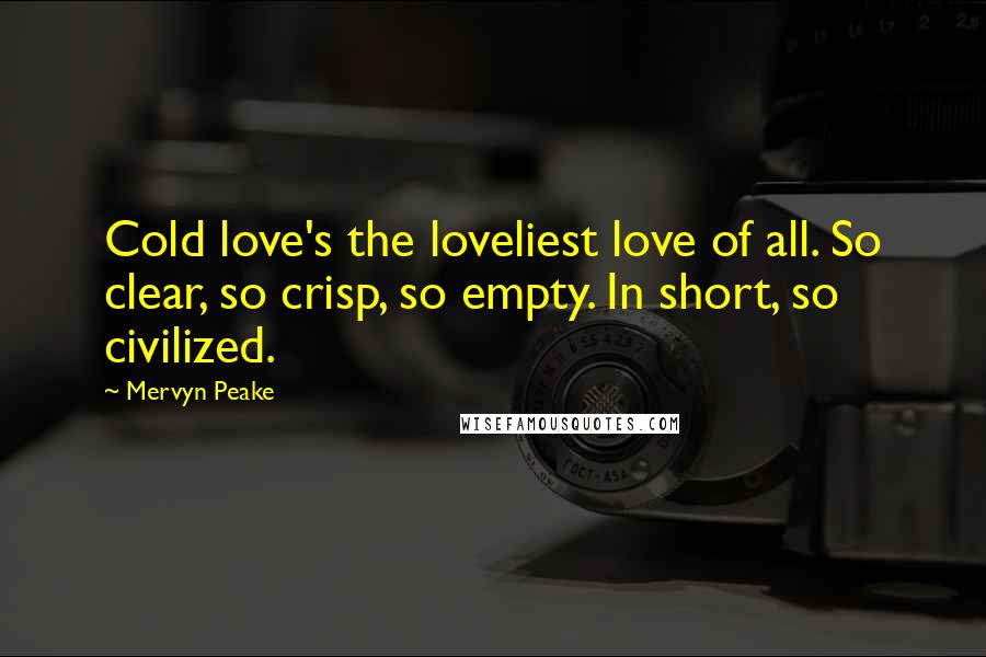 Mervyn Peake Quotes: Cold love's the loveliest love of all. So clear, so crisp, so empty. In short, so civilized.
