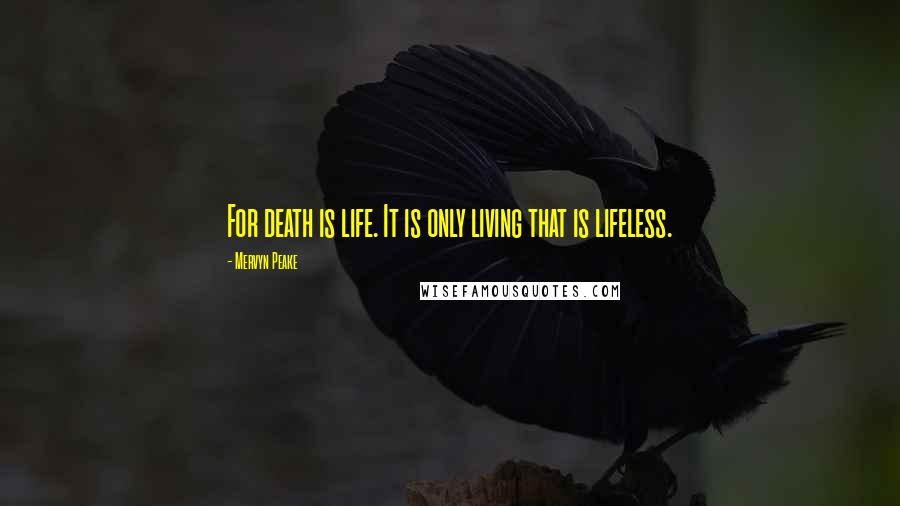 Mervyn Peake Quotes: For death is life. It is only living that is lifeless.