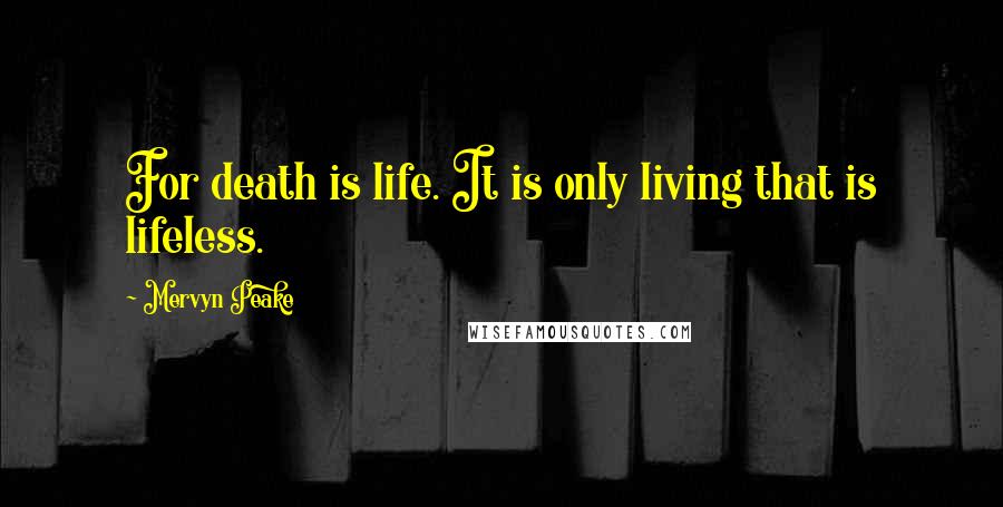 Mervyn Peake Quotes: For death is life. It is only living that is lifeless.