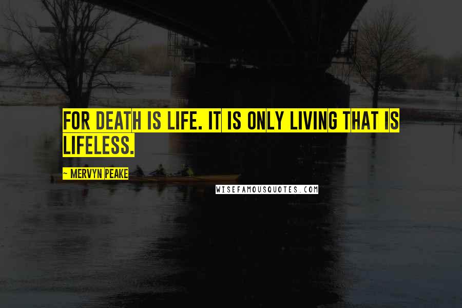 Mervyn Peake Quotes: For death is life. It is only living that is lifeless.