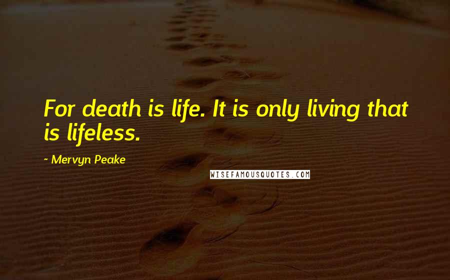 Mervyn Peake Quotes: For death is life. It is only living that is lifeless.