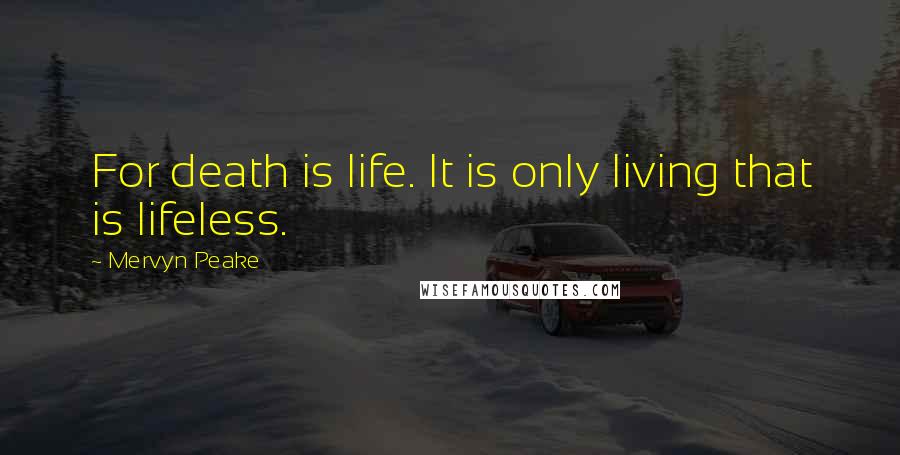 Mervyn Peake Quotes: For death is life. It is only living that is lifeless.