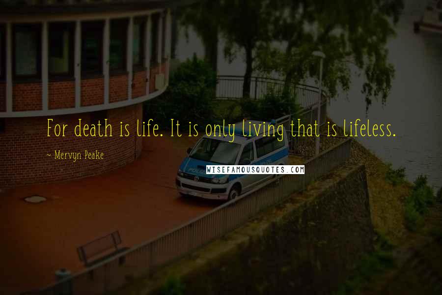 Mervyn Peake Quotes: For death is life. It is only living that is lifeless.