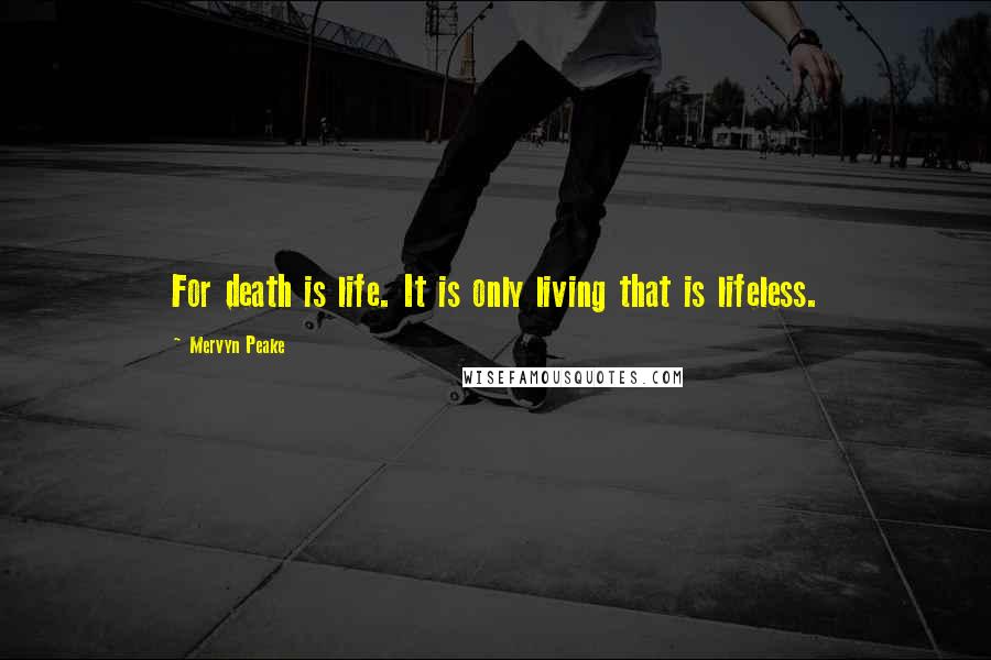 Mervyn Peake Quotes: For death is life. It is only living that is lifeless.