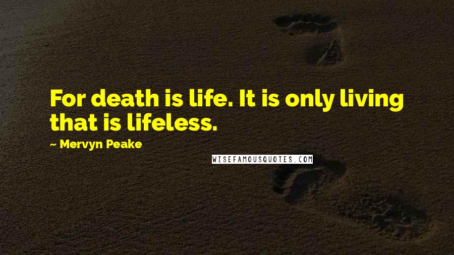 Mervyn Peake Quotes: For death is life. It is only living that is lifeless.