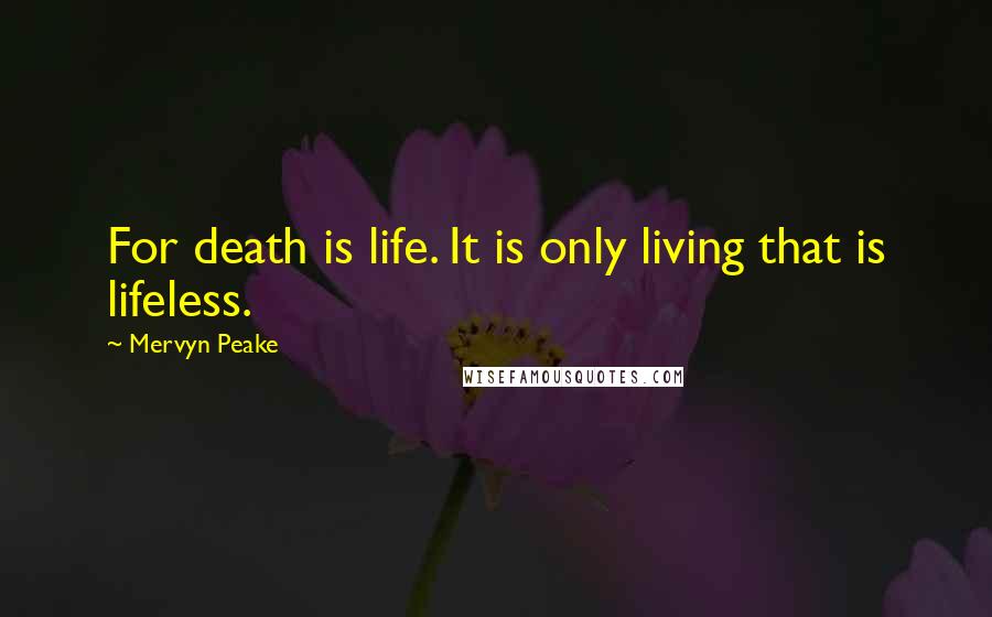 Mervyn Peake Quotes: For death is life. It is only living that is lifeless.
