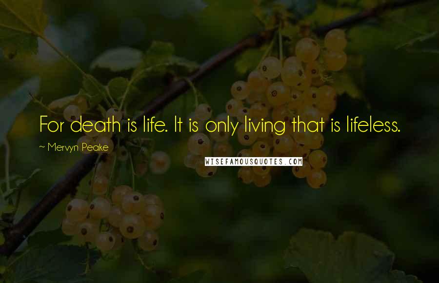 Mervyn Peake Quotes: For death is life. It is only living that is lifeless.