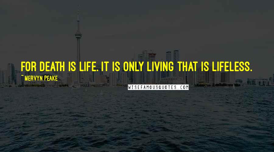 Mervyn Peake Quotes: For death is life. It is only living that is lifeless.