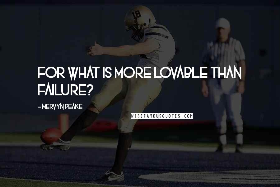 Mervyn Peake Quotes: For what is more lovable than failure?