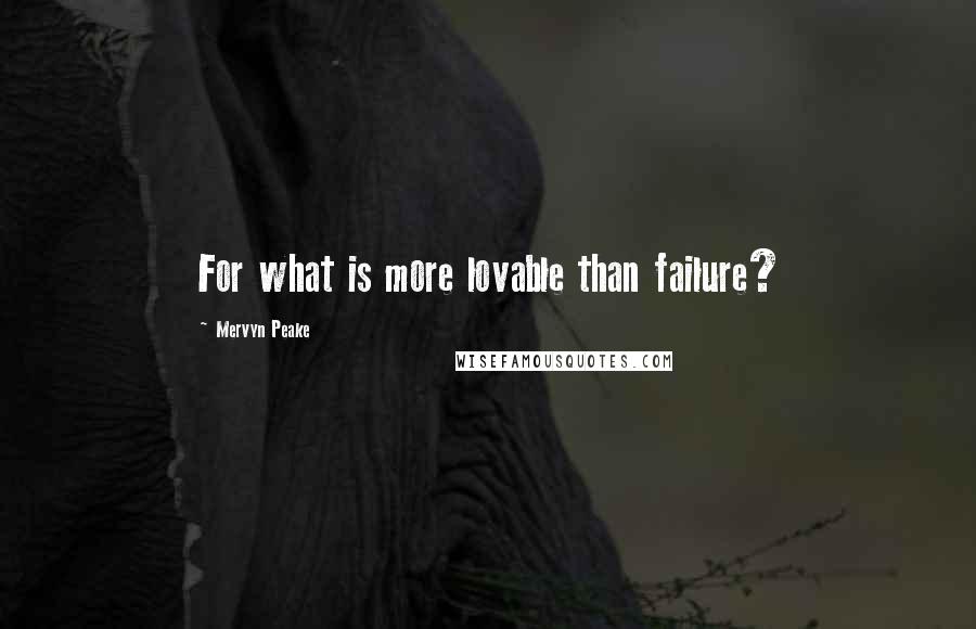 Mervyn Peake Quotes: For what is more lovable than failure?