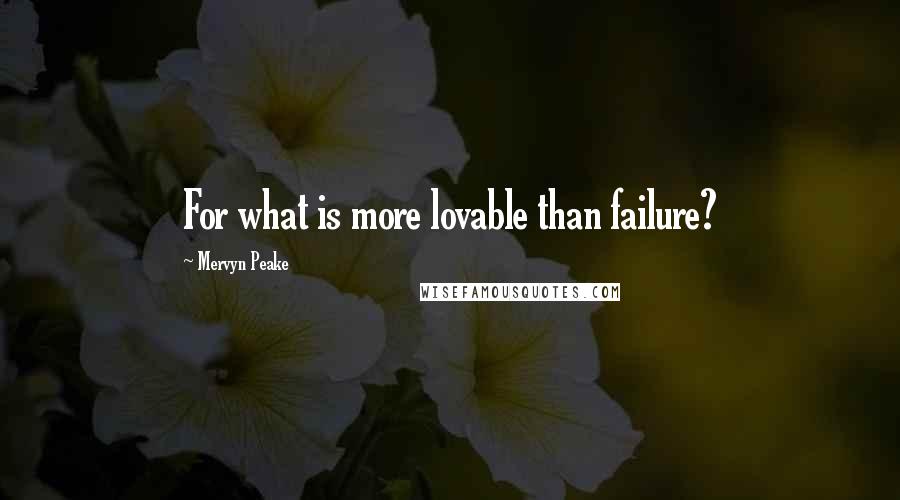 Mervyn Peake Quotes: For what is more lovable than failure?