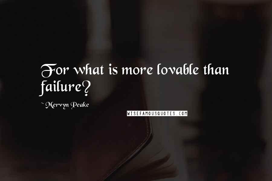 Mervyn Peake Quotes: For what is more lovable than failure?