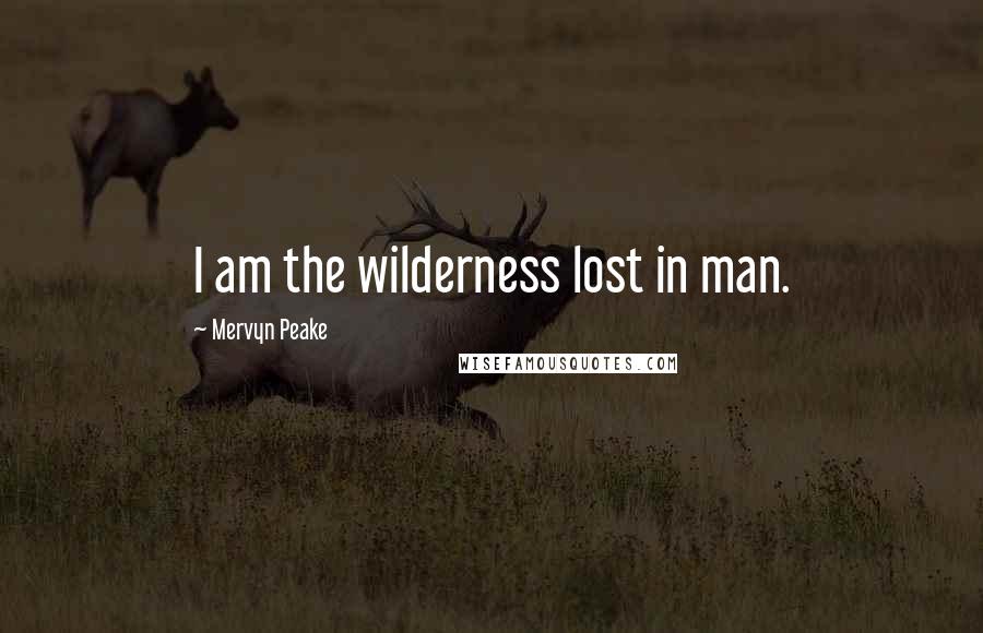 Mervyn Peake Quotes: I am the wilderness lost in man.