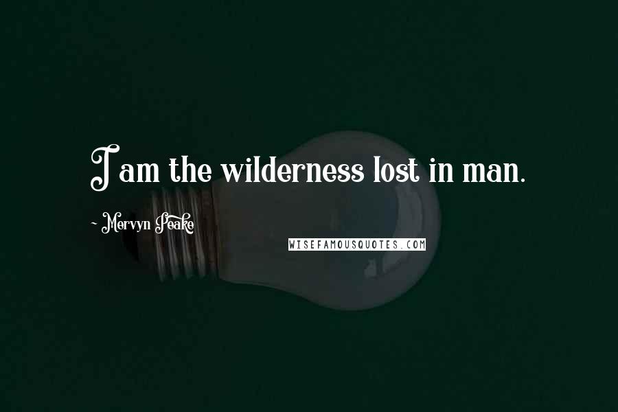Mervyn Peake Quotes: I am the wilderness lost in man.