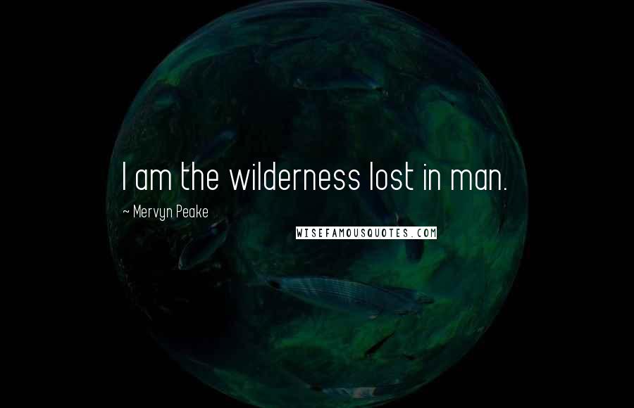 Mervyn Peake Quotes: I am the wilderness lost in man.