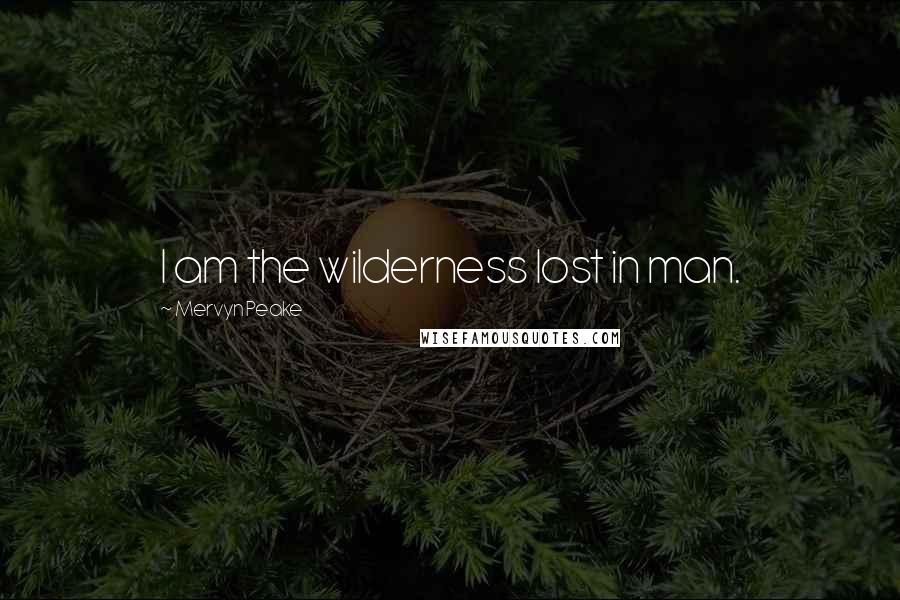 Mervyn Peake Quotes: I am the wilderness lost in man.