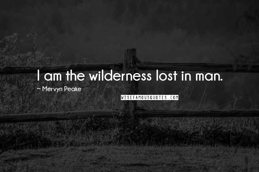 Mervyn Peake Quotes: I am the wilderness lost in man.