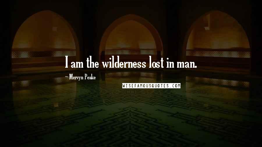 Mervyn Peake Quotes: I am the wilderness lost in man.